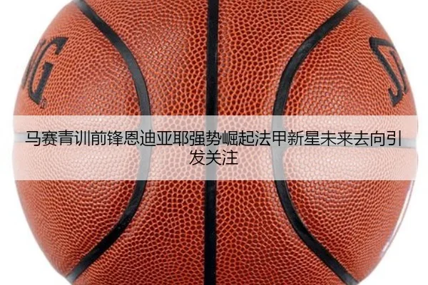 马赛青训前锋恩迪亚耶强势崛起法甲新星未来去向引发关注